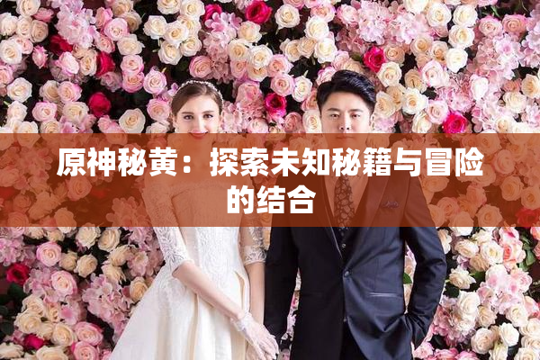原神秘黄：探索未知秘籍与冒险的结合