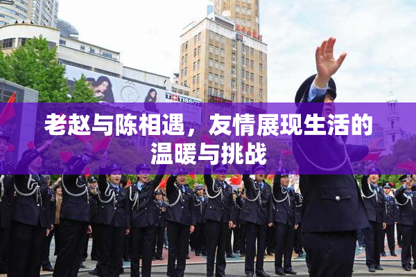 老赵与陈相遇，友情展现生活的温暖与挑战