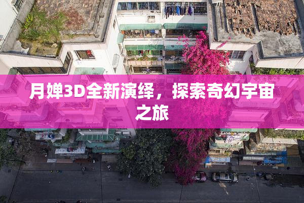 月婵3D全新演绎，探索奇幻宇宙之旅