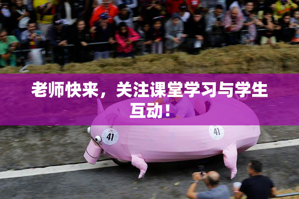 老师快来，关注课堂学习与学生互动！