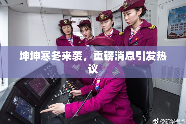坤坤寒冬来袭，重磅消息引发热议