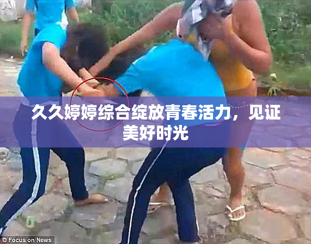 久久婷婷综合绽放青春活力，见证美好时光