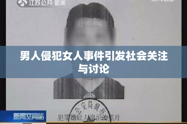 男人侵犯女人事件引发社会关注与讨论