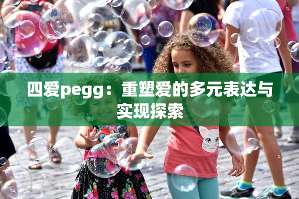四爱pegg：重塑爱的多元表达与实现探索