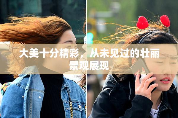 大美十分精彩，从未见过的壮丽景观展现