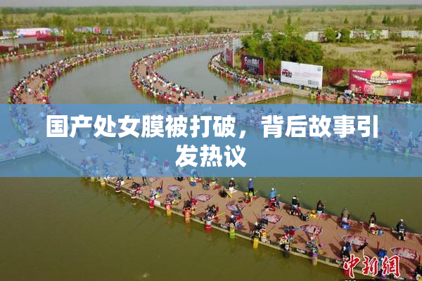 国产处女膜被打破，背后故事引发热议