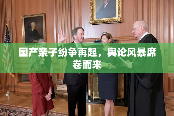 国产亲子纷争再起，舆论风暴席卷而来