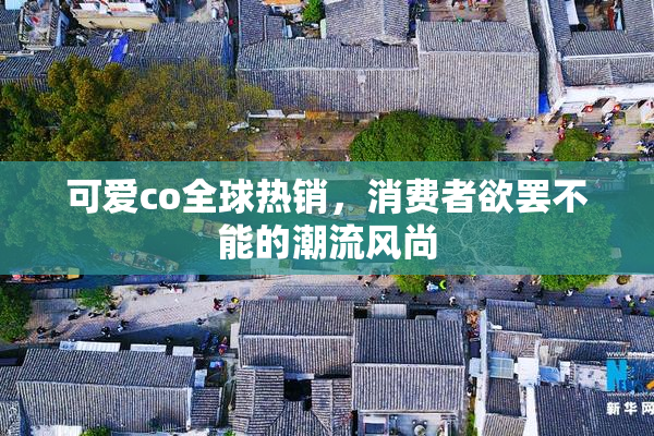 可爱co全球热销，消费者欲罢不能的潮流风尚