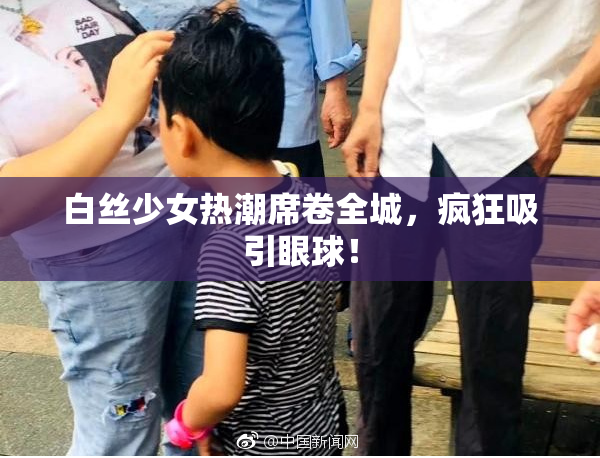 白丝少女热潮席卷全城，疯狂吸引眼球！