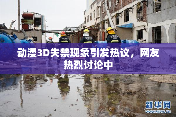 动漫3D失禁现象引发热议，网友热烈讨论中