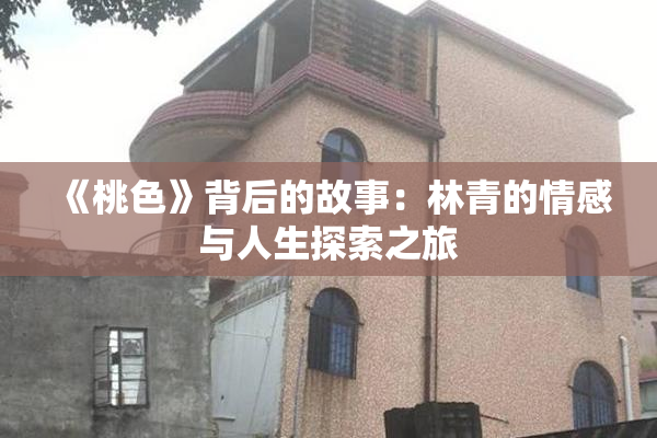 《桃色》背后的故事：林青的情感与人生探索之旅