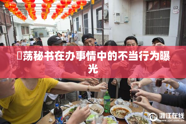 婬荡秘书在办事情中的不当行为曝光