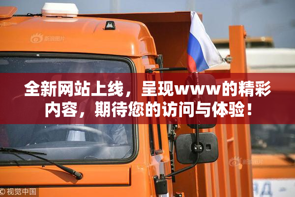 全新网站上线，呈现www的精彩内容，期待您的访问与体验！