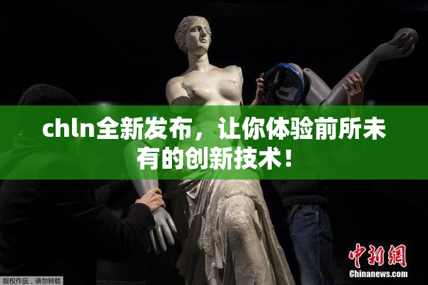 chln全新发布，让你体验前所未有的创新技术！