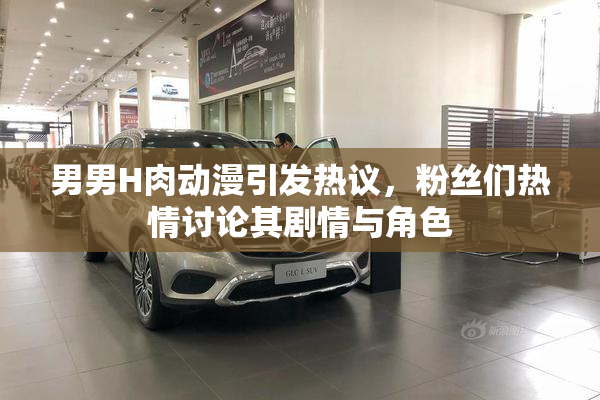 男男H肉动漫引发热议，粉丝们热情讨论其剧情与角色