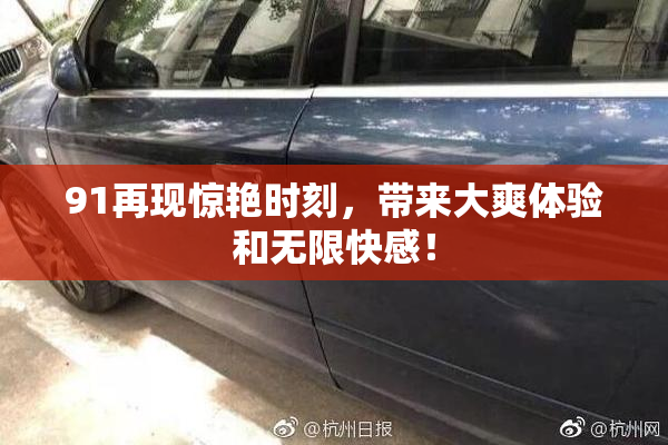 91再现惊艳时刻，带来大爽体验和无限快感！