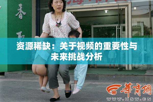 资源稀缺：关于视频的重要性与未来挑战分析