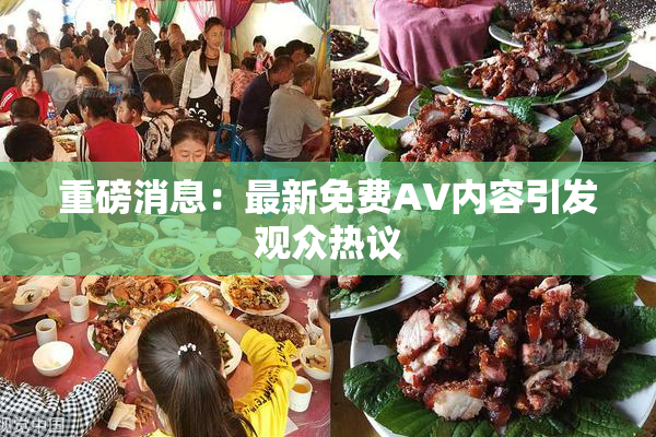 重磅消息：最新免费AV内容引发观众热议