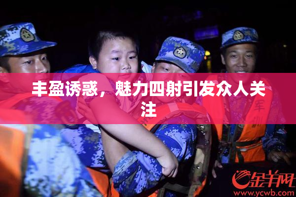 丰盈诱惑，魅力四射引发众人关注