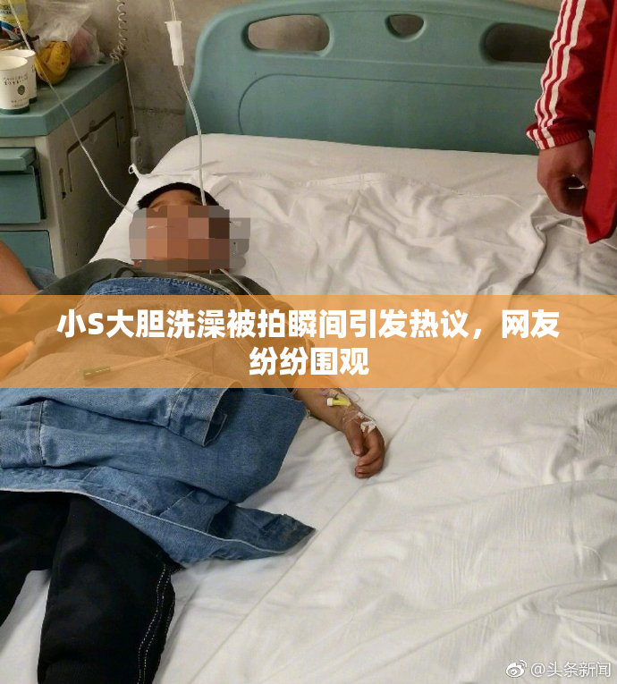 小S大胆洗澡被拍瞬间引发热议，网友纷纷围观