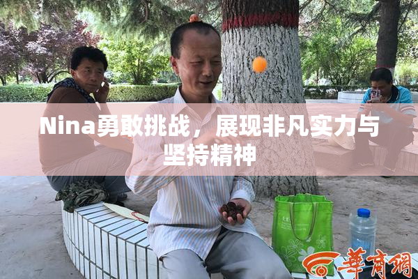 Nina勇敢挑战，展现非凡实力与坚持精神