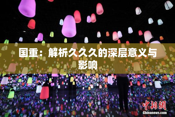 国重：解析久久久的深层意义与影响
