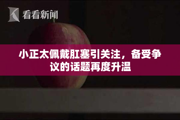 小正太佩戴肛塞引关注，备受争议的话题再度升温