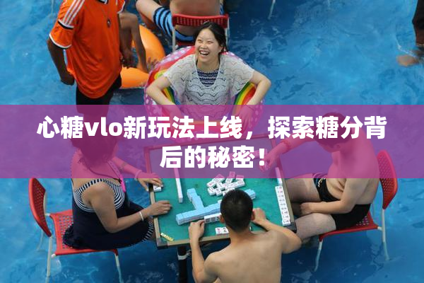 心糖vlo新玩法上线，探索糖分背后的秘密！