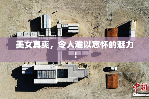 美女真爽，令人难以忘怀的魅力！