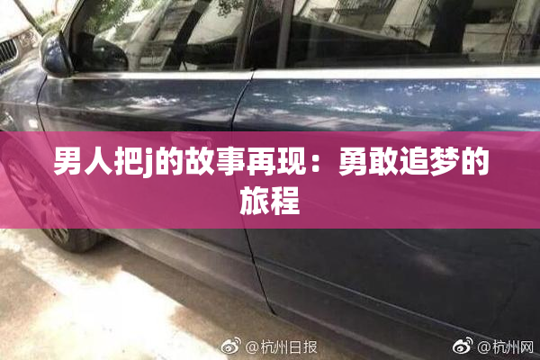 男人把j的故事再现：勇敢追梦的旅程