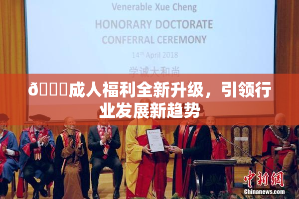 🔞成人福利全新升级，引领行业发展新趋势