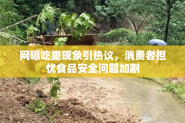 网曝吃重现象引热议，消费者担忧食品安全问题加剧