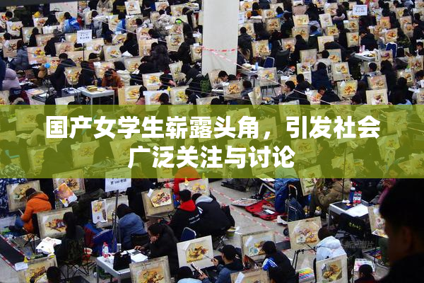 国产女学生崭露头角，引发社会广泛关注与讨论