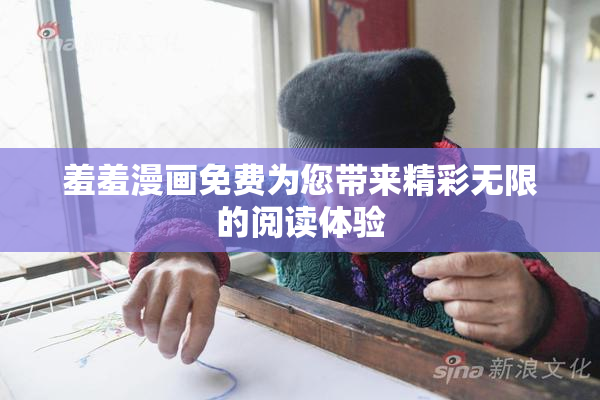 羞羞漫画免费为您带来精彩无限的阅读体验