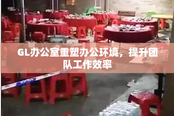 GL办公室重塑办公环境，提升团队工作效率