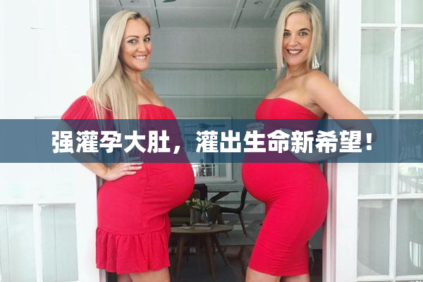强灌孕大肚，灌出生命新希望！