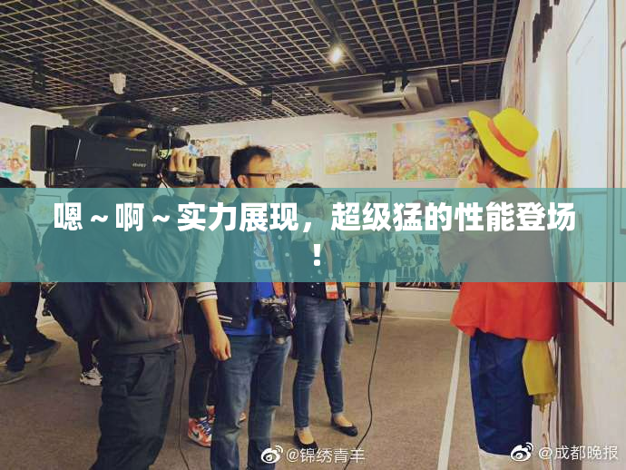 嗯～啊～实力展现，超级猛的性能登场！