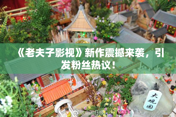 《老夫子影视》新作震撼来袭，引发粉丝热议！