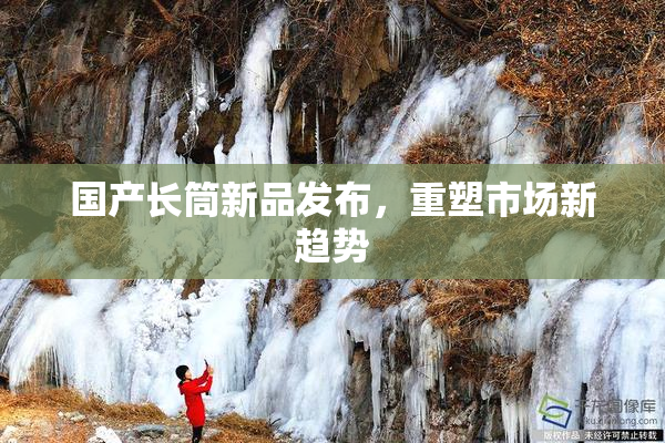 国产长筒新品发布，重塑市场新趋势