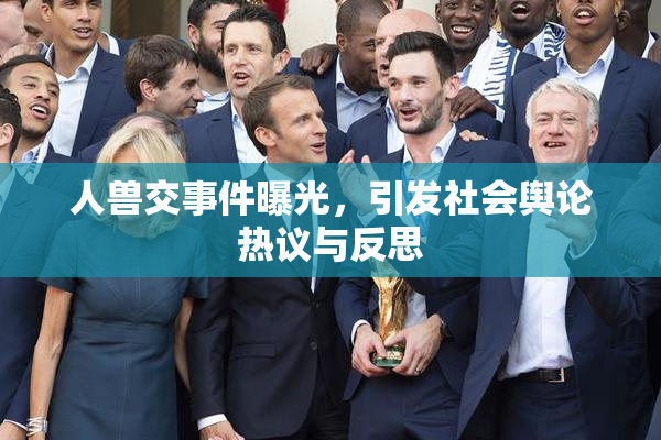人兽交事件曝光，引发社会舆论热议与反思