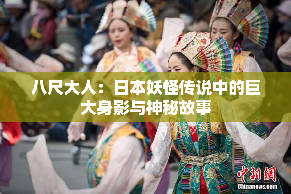 八尺大人：日本妖怪传说中的巨大身影与神秘故事