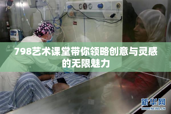 798艺术课堂带你领略创意与灵感的无限魅力