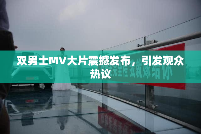 双男士MV大片震撼发布，引发观众热议