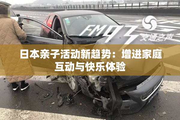 日本亲子活动新趋势：增进家庭互动与快乐体验