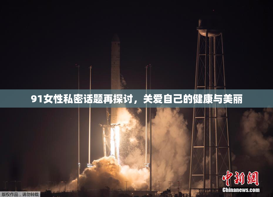 91女性私密话题再探讨，关爱自己的健康与美丽