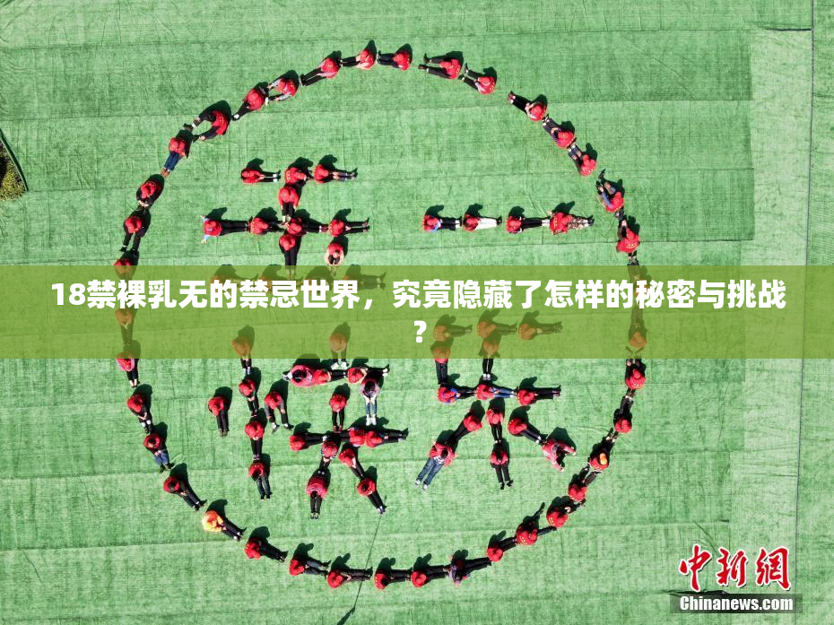 18禁裸乳无的禁忌世界，究竟隐藏了怎样的秘密与挑战？