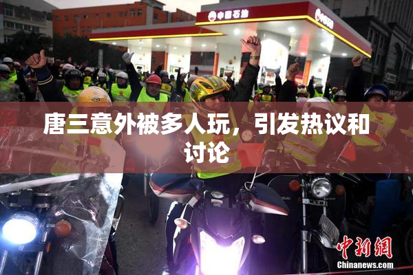唐三意外被多人玩，引发热议和讨论