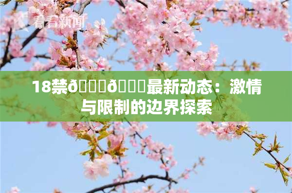 18禁🍆🍑最新动态：激情与限制的边界探索