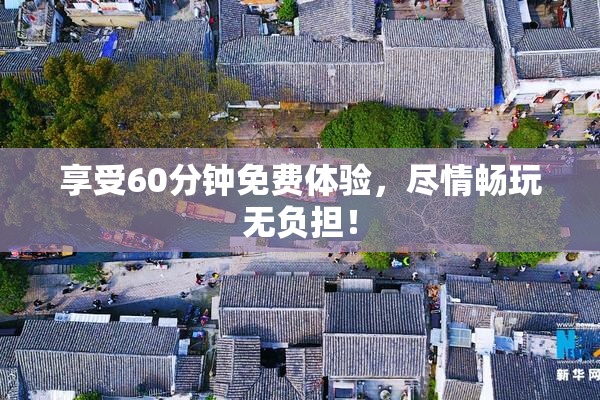 享受60分钟免费体验，尽情畅玩无负担！