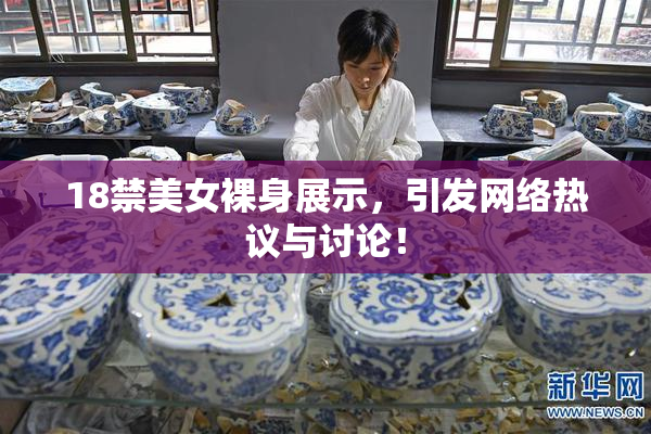 18禁美女裸身展示，引发网络热议与讨论！